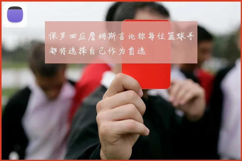 保罗回应詹姆斯言论称每位篮球手都将选择自己作为首选