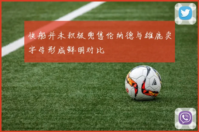 快船并未积极兜售伦纳德与雄鹿卖字母形成鲜明对比