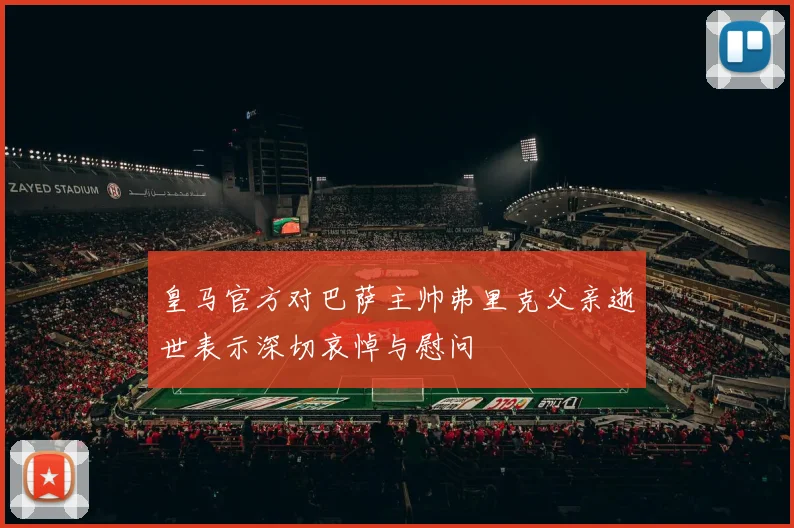 皇马官方对巴萨主帅弗里克父亲逝世表示深切哀悼与慰问