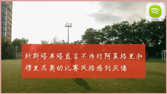 科斯塔库塔直言不讳对阿莱格里和穆里尼奥的比赛风格感到厌倦