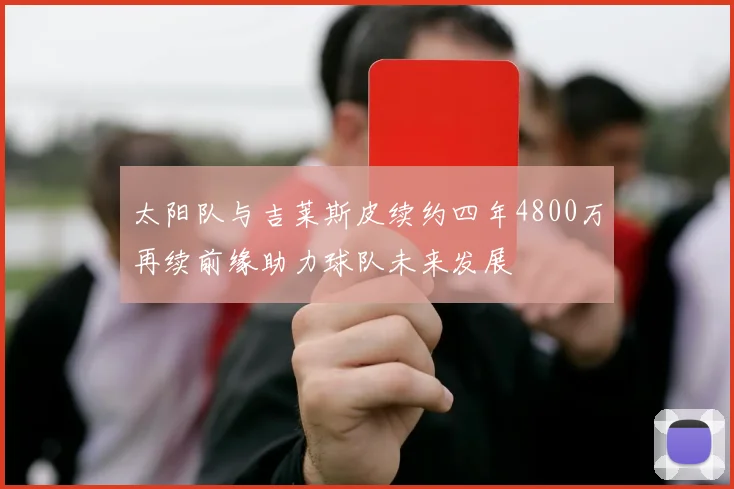 太阳队与吉莱斯皮续约四年4800万再续前缘助力球队未来发展