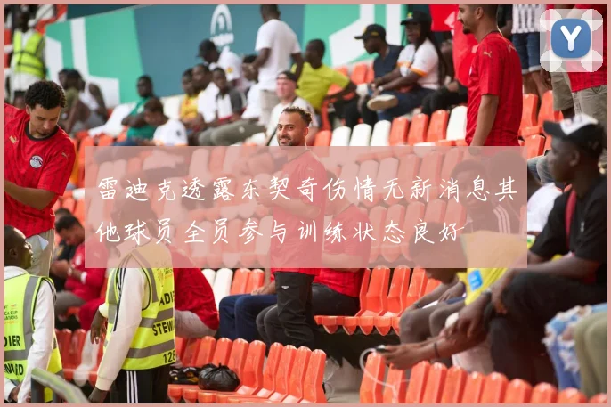 雷迪克透露东契奇伤情无新消息其他球员全员参与训练状态良好