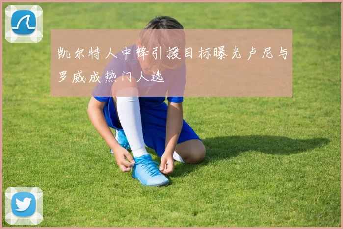 凯尔特人中锋引援目标曝光卢尼与罗威成热门人选