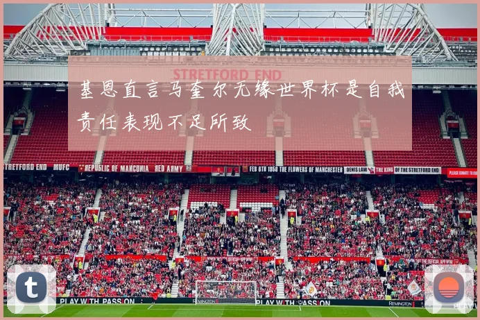 基恩直言马奎尔无缘世界杯是自我责任表现不足所致