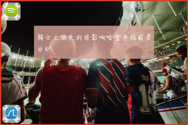 骑士主场失利将影响哈登夺冠前景分析