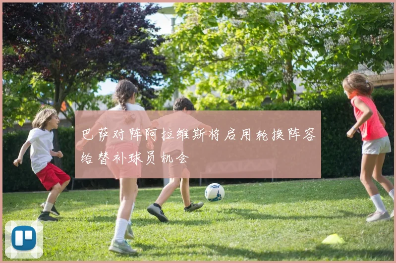 巴萨对阵阿拉维斯将启用轮换阵容给替补球员机会