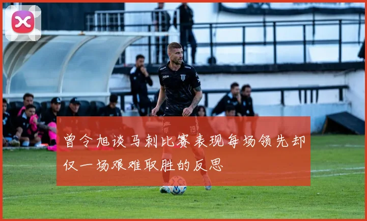 曾令旭谈马刺比赛表现每场领先却仅一场艰难取胜的反思