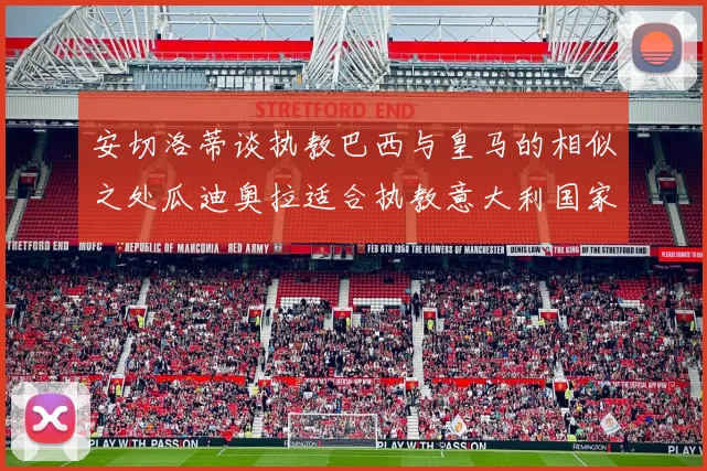 安切洛蒂谈执教巴西与皇马的相似之处瓜迪奥拉适合执教意大利国家队