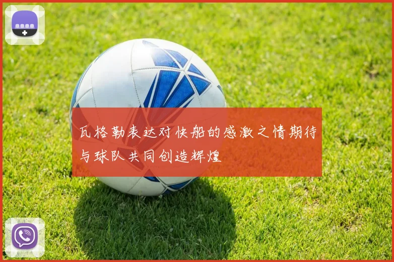 瓦格勒表达对快船的感激之情期待与球队共同创造辉煌