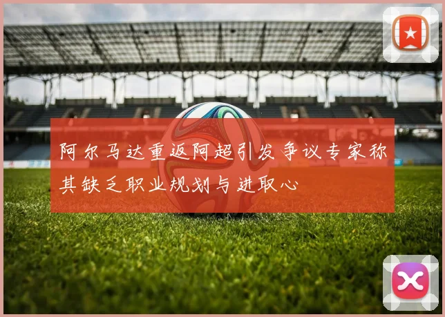 阿尔马达重返阿超引发争议专家称其缺乏职业规划与进取心